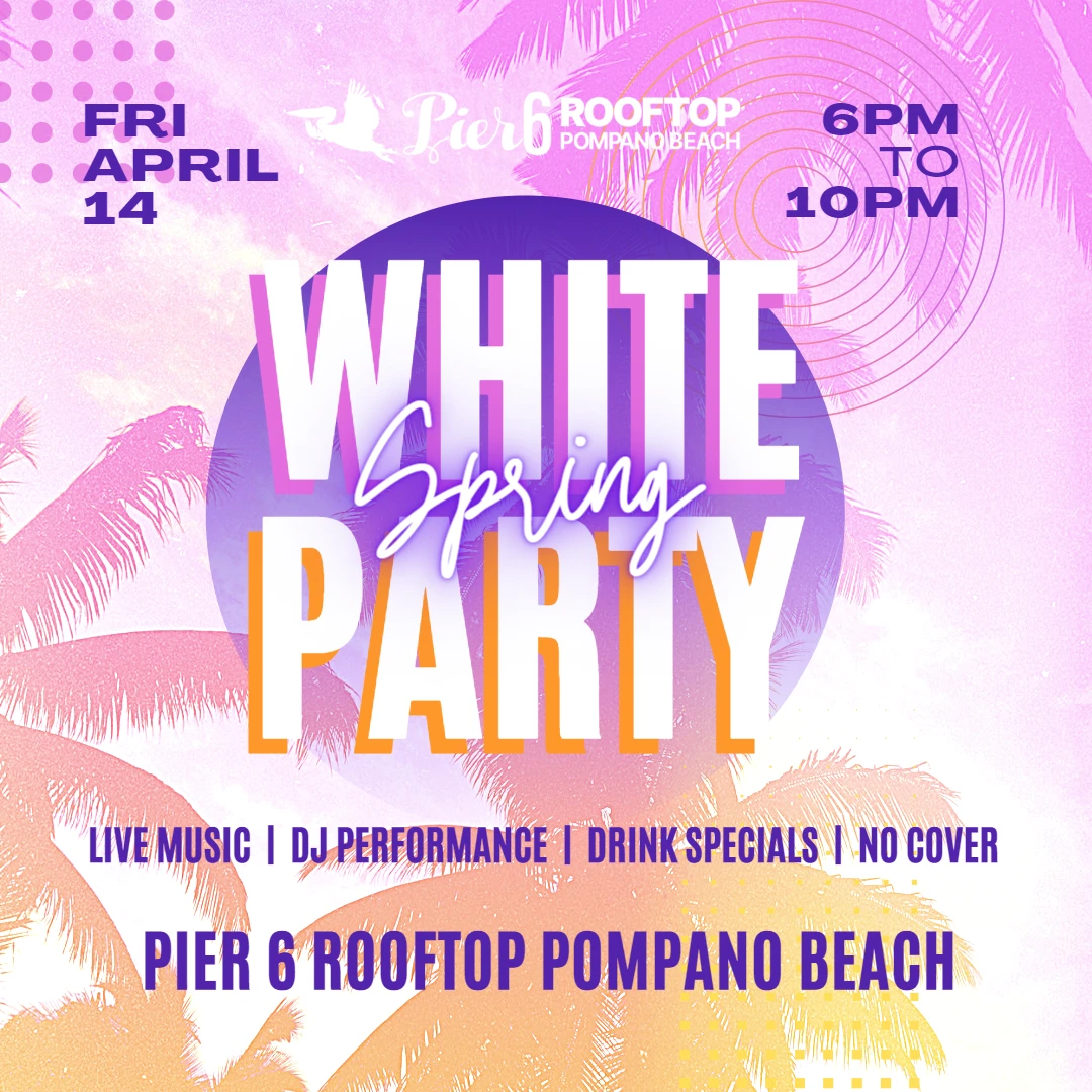 Fri April 14. 6pm to 10pm. Spring White Party. Live music. DJ Performance. Drink Specials. No Cover. Pier 6 Rooftop Pompano Beach.